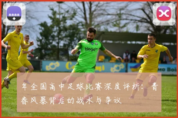 年全国高中足球比赛深度评析：青春风暴背后的战术与争议