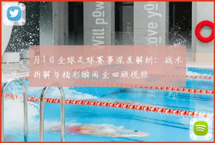 月1日全球足球赛事深度解析：战术拆解与精彩瞬间全回顾视频