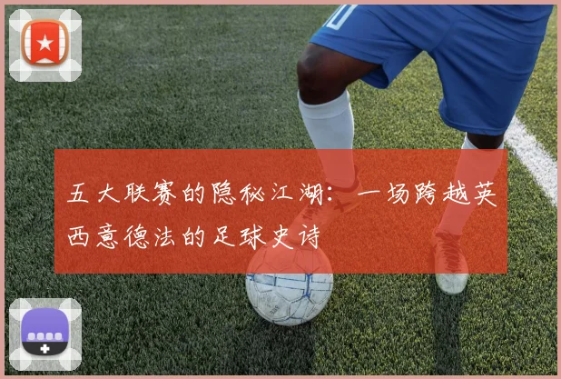 五大联赛的隐秘江湖：一场跨越英西意德法的足球史诗