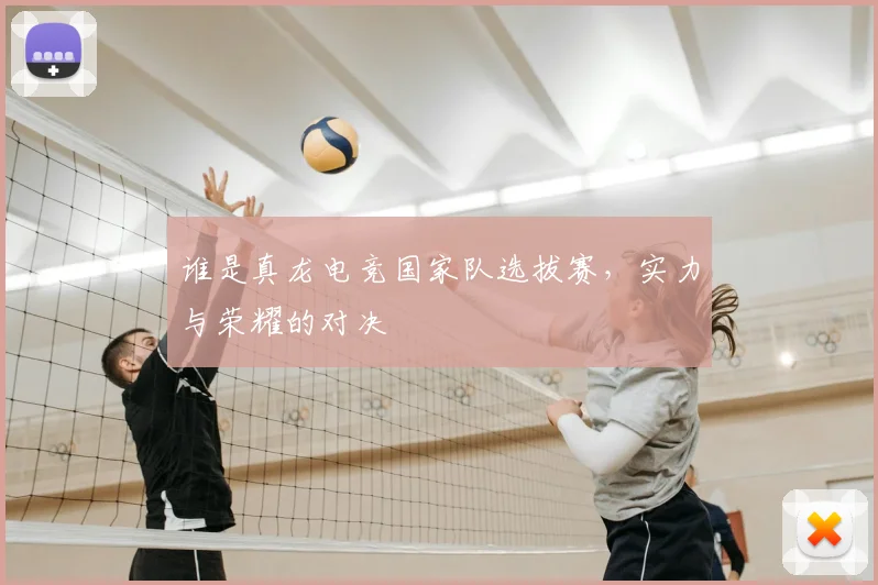 谁是真龙电竞国家队选拔赛，实力与荣耀的对决