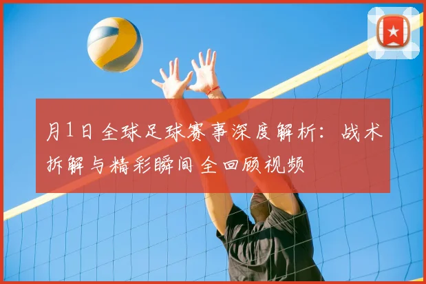 月1日全球足球赛事深度解析:战术拆解与精彩瞬间全回顾视频