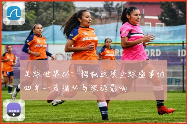 足球世界杯:揭秘这项全球盛事的四年一度循环与深远影响