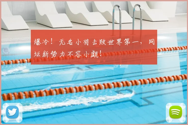 爆冷!无名小将击败世界第一,网坛新势力不容小觑!