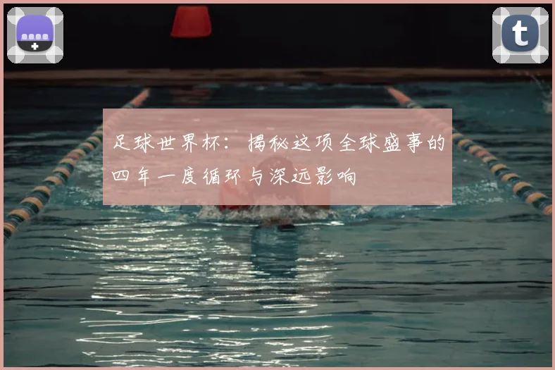 足球世界杯:揭秘这项全球盛事的四年一度循环与深远影响