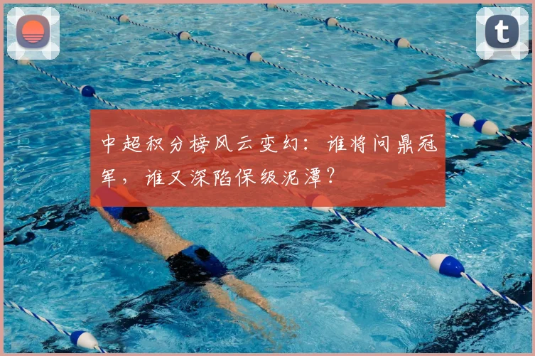 中超积分榜风云变幻:谁将问鼎冠军,谁又深陷保级泥潭?